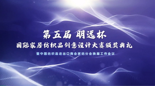 織夢五年，匠心明遠||第五屆&ldquo;明遠杯&rdquo;創(chuàng)意設計大賽頒獎典禮暨中國紡織品進出口商會家紡分會換屆會議圓滿舉辦！